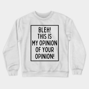 Bleh! This is my opinion of your opinion! Crewneck Sweatshirt